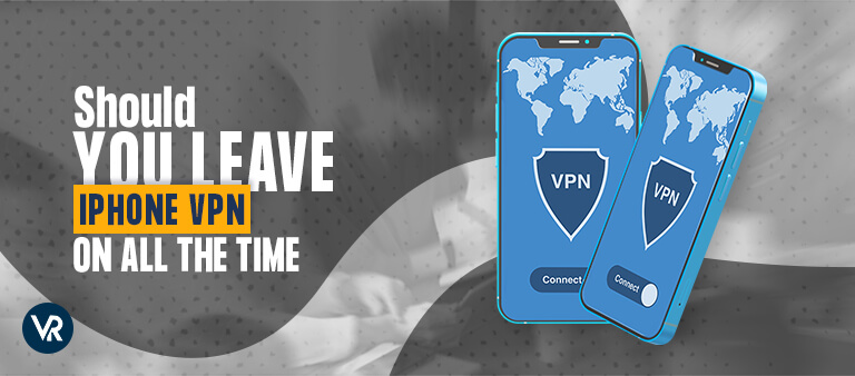 Should I leave my VPN on all the time on my Iphone?