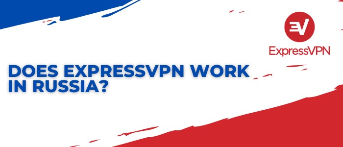 Does ExpressVPN work in Russia?