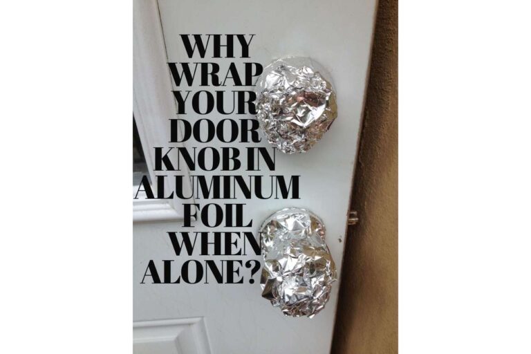 Why wrap your doorknob in aluminum foil when alone?